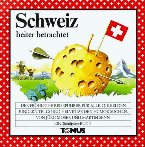 Schweiz heiter betrachtet. Der fröhliche Reiseführer für alle, die bei den Kindern Tells und Helvetias den Humor suchen
