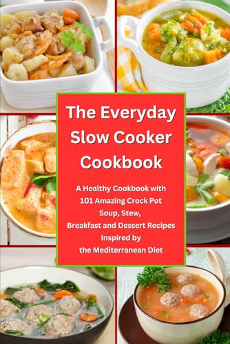 The Everyday Slow Cooker Cookbook: A Healthy Cookbook with 101 Amazing Crock Pot Soup, Stew, Breakfast and Dessert Recipes Inspired by the Mediterranean Diet