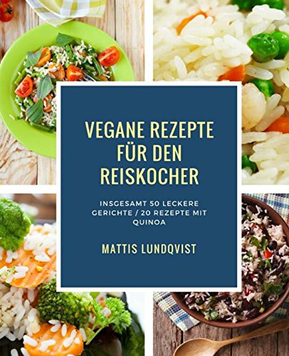 Vegane Rezepte für den Reiskocher: Insgesamt 50 leckere Gerichte / 20 Rezepte mit Quinoa (Kochen mit dem Reiskocher, Band 1)