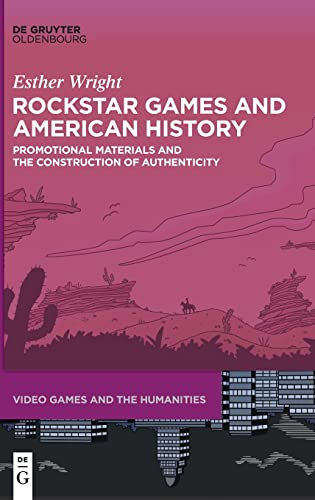 Rockstar Games and American History: Promotional Materials and the Construction of Authenticity: 10 (Video Games and the Humanities, 10)