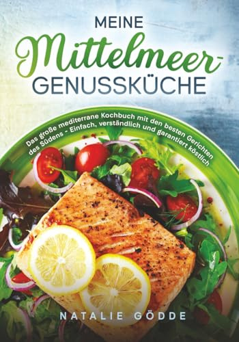 Meine Mittelmeer-Genussküche: Das große mediterrane Kochbuch mit den besten Gerichten des Südens – Einfach, verständlich und garantiert köstlich