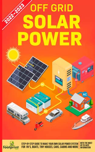 Off Grid Solar Power 2022-2023: Step-By-Step Guide to Make Your Own Solar Power System For RV's, Boats, Tiny Houses, Cars, Cabins and More With The ... Information (Self Sufficient Survival)