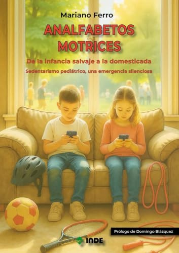 ANALFABETOS MOTRICES: De la infancia salvaje a la domesticada. Sedentarismo pediátrico, una emergencia silenciosa (EDUCACION FISICA)