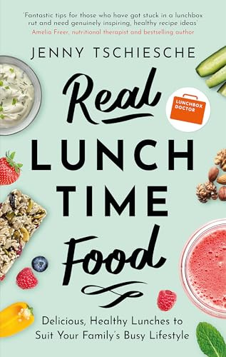 Real Lunchtime Food: Delicious, Healthy Lunches to Suit Your Family's Busy Lifestyle
