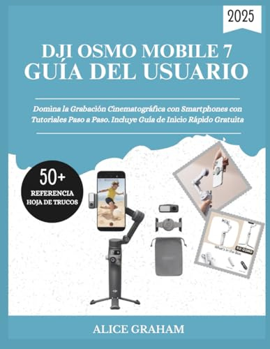 DJI OSMO MOBILE 7 GUÍA DEL USUARIO 2025: Domina la Grabación Cinematográfica con Smartphones con Tutoriales Paso a Paso. Incluye Guía de Inicio Rápido Gratuita