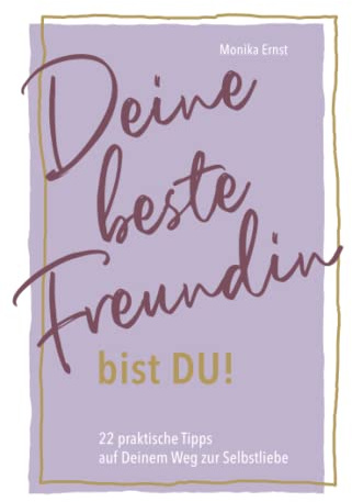 Deine beste Freundin bist DU: 22 praktische Tipps auf Deinem Weg zur Selbstliebe