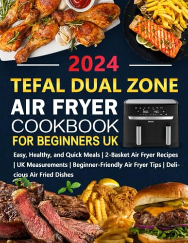 Tefal Dual Zone Air Fryer Cookbook for Beginners UK: Easy, Healthy, and Quick Meals | 2-Basket Air Fryer Recipes | UK Measurements | Beginner-Friendly Air Fryer Tips | Delicious Air Fried Dishes
