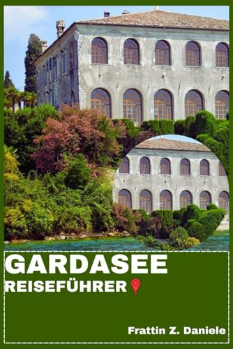 GARDASEE REISEFÜHRER: Ihr unverzichtbarer Reiseführer für den Gardasee: Routen, Geheimtipps, Kultur, Kulinarik und malerische Abenteuer