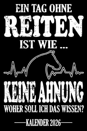 Ein Tag ohne reiten Ist wie... Keine Ahnung Woher soll ich das wissen? Kalender 2026: Jahresplaner für das Jahr 2026. Für alle Pferdeliebhaber & ... - Organizer und Zeitplaner für 1 Jahr