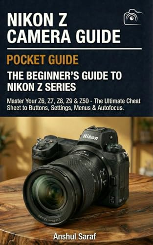 Nikon Z Camera Guide: The Beginner's Guide to Nikon-Z Series : Master Your Z6, Z7, Z8, Z9 & Z50: The Ultimate Cheat Sheet for Buttons, Settings, ... The Ultimate Pocket Guide for Beginners)