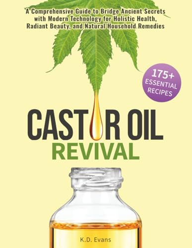 Castor Oil Revival: A Comprehensive Guide to Bridge Ancient Secrets with Modern Technology for Holistic Health, Radiant Beauty, and Natural Household Remedies