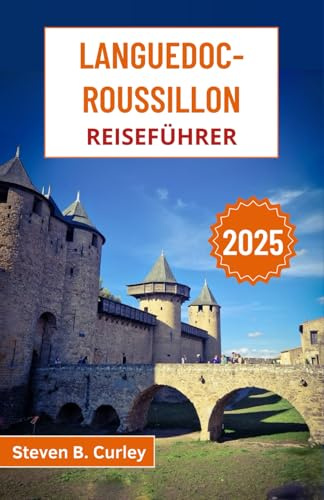 Languedoc-Roussillon Reiseführer 2025: Erkunden Sie die Weinberge, mittelalterlichen Dörfer und den mediterranen Charme der zeitlosen Region Südfrankreich (DIE WICHTIGSTEN REISEFÜHRER 2025, Band 12)