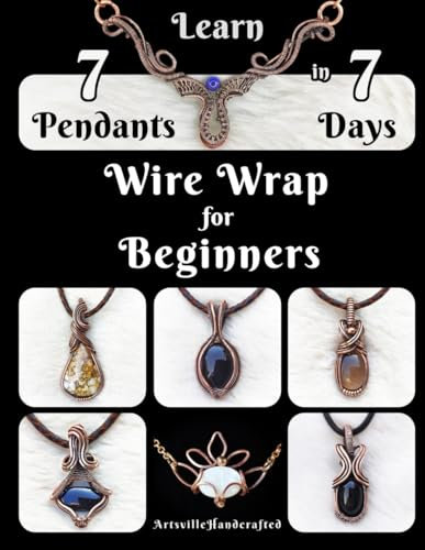 Wire Wrapping for Beginners: Wire Wrap Jewelry Making: Learn 7 Pendants Step by Step (The Complete Wire Wrap Guide : From Beginner to Master)