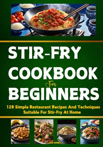 Stir-Fry Cookbook For Beginners: 128 Simple Restaurant Recipes And Techniques Suitable For Stir-Fry At Home