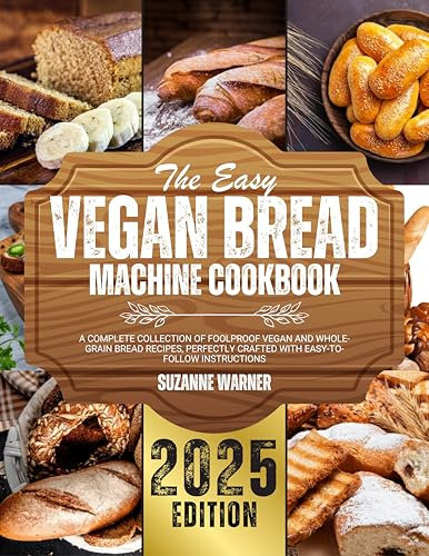 The Easy Vegan Bread Machine Cookbook: A Complete Collection of Foolproof Vegan and Whole-Grain Bread Recipes, Perfectly Crafted with Easy-to-Follow Instructions