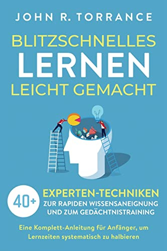 Blitzschnelles Lernen leicht gemacht: 40+ Experten-Techniken zur rapiden Wissensaneignung und zum Gedächtnistraining. Eine Komplett-Anleitung für Anfänger, um Lernzeiten systematisch zu halbieren