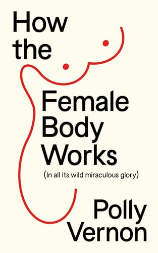 How the Female Body Works: (In all its wild, miraculous glory)