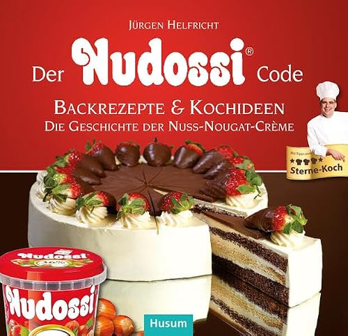 Der Nudossi-Code: Köstliche Backrezepte & raffinierte Kochideen und die Geschichte der feinen Nusscrème