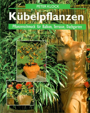Kübelpflanzen. Pflanzenschmuck für Balkon, Terrasse und Dachgarten