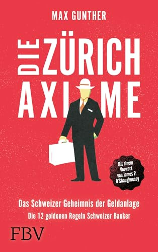 Die Zürich Axiome: Das Schweizer Geheimnis der Geldanlage: Die 12 goldenen Regeln Schweizer Banker