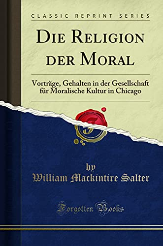 Die Religion der Moral: Vorträge, Gehalten in der Gesellschaft für Moralische Kultur in Chicago (Classic Reprint)