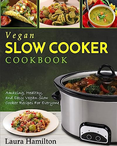 Vegan Slow Cooker Cookbook: Amazing, Healthy, and Easy Vegan Slow Cooker Recipes For Everyone