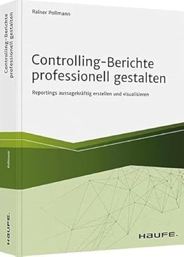 Controlling-Berichte professionell gestalten: Reportings aussagekräftig erstellen und visualisieren (Haufe Fachbuch)