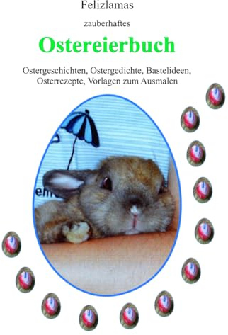 Felizlamas Zauberhaftes Ostereierbuch: Ostergeschichten, Ostergedichte, Bastelideen, Osterrezepte, Vorlagen zum Ausmalen