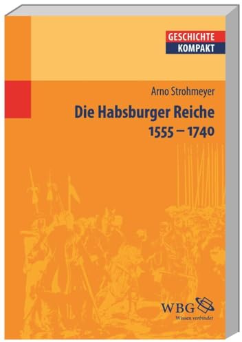 Die Habsburger Reiche 1555–1740: Herrschaft - Gesellschaft - Politik (Geschichte kompakt)