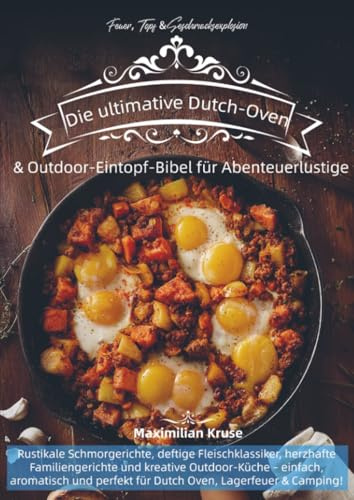 Feuer, Topf & Geschmacksexplosion – Die ultimative Dutch-Oven & Outdoor-Eintopf-Bibel für Abenteuerlustige: Rustikale Schmorgerichte, deftige ... - einfach, aromatisch und perfekt für Dutch