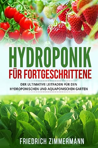 Hydroponik für Fortgeschrittene: Der ultimative Leitfaden für den hydroponischen und aquaponischen Garten