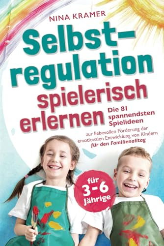 Selbstregulation spielerisch erlernen für 3-6 Jährige: Die 81 spannendsten Spielideen zur liebevollen Förderung der emotionalen Entwicklung von Kindern | für den Familienalltag