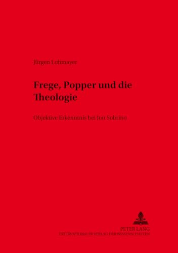 Frege, Popper und die Theologie: Objektive Erkenntnis bei Jon Sobrino: Objektive Erkenntnis bei Jon Sobrino. Dissertationsschrift (Würzburger Studien zur Fundamentaltheologie, Band 32)