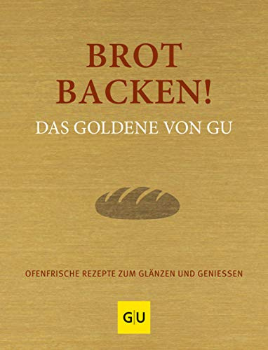 Brot backen! Das Goldene von GU: 200 ofenfrische Backrezepte von knusprigen Brötchen über aromatischen Sauerteig bis zum gesunden Vollkornbrot (GU Die goldene Reihe)