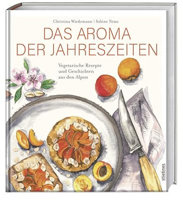 Das Aroma der Jahreszeiten: Vegetarische Rezepte und Geschichten aus den Alpen. Vegetarisches Kochbuch für saisonales Kochen mit dem Geschmack aus den Alpen. Die Alpenküche als Kochbuch für Vegetarier