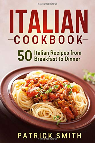 Italian Cookbook: 50 Italian Recipes from Breakfast to Dinner (italian recipes, italian cookbook, italian cooking, italian food, italian cuisine, italian pasta recipes)