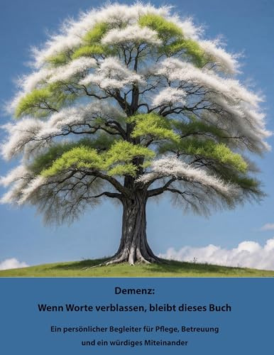 Demenz: Wenn Worte verblassen, bleibt dieses Buch: Ein persönlicher Begleiter für Pflege, Betreuung und ein würdiges Miteinander
