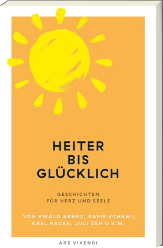 Heiter bis glücklich: Humorvolle Kurzgeschichten zum Abschalten, Schmunzeln & Wohlfühlen – heitere Literatur für mehr Leichtigkeit, gute Laune & ... Ewald Arenz, Axel Hacke, Juli Zeh u.v.m.