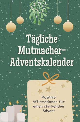 Tägliche Mutmacher-Adventskalender: Positive Affirmationen für einen stärkenden Advent. Das perfekte Geschenk für Frauen und Männer