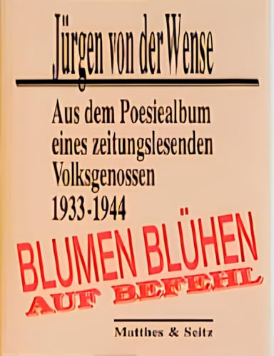 Blumen blühen auf Befehl. Aus dem Poesiealbum eines zeitungslesenden Volksgenossen 1933 - 1944.: Aus dem Poesiealbum eines zeitungslesenden Volksgenossen, 1933-1944. Hrsg. u. komment. v. Dieter Heim