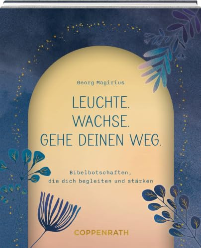 Leuchte. Wachse. Gehe deinen Weg.: Bibelbotschaften, die dich begleiten und stärken: Geschenk zur Firmung oder Konfirmation