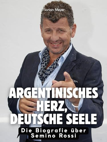 Argentinisches Herz, deutsche Seele: Die Biografie über Semino Rossi. Komplett in Farbe
