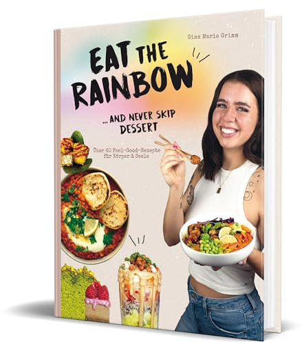 Eat the Rainbow … and never skip Dessert: Über 60 Feel-Good-Rezepte für Körper & Seele von Gina Marie Grimm