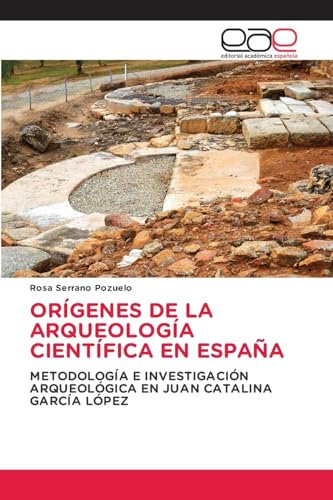 ORÍGENES DE LA ARQUEOLOGÍA CIENTÍFICA EN ESPAÑA: METODOLOGÍA E INVESTIGACIÓN ARQUEOLÓGICA EN JUAN CATALINA GARCÍA LÓPEZ