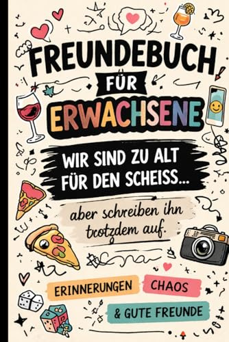 Freundebuch für Erwachsene: Wir sind zu alt für den scheiss…. aber schreiben ihn trotzdem auf. (Unsere Reise – Erinnerungen fürs Leben)