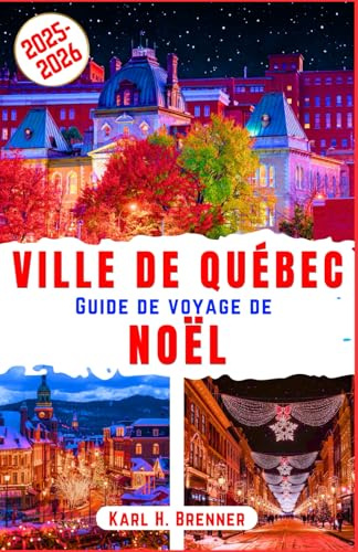 Ville de Québec Guide de Voyage de Noël 2025-2026: Découvrez le charme des vieilles villes de Québec, ses marchés de Noël enneigés et l’ambiance ... locaux et aux attractions incontournables