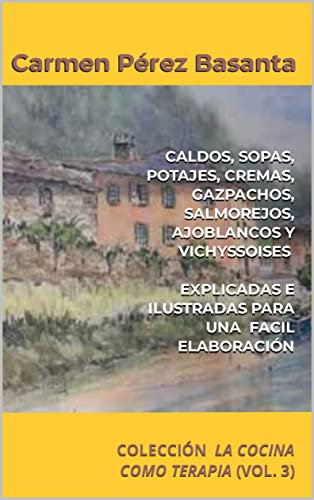 CALDOS, SOPAS, POTAJES, CREMAS, GAZPACHOS, SALMOREJOS, AJOBLANCOS Y VICHYSSOISES. EXPLICADAS E ILUSTRADAS PARA UNA FACIL ELABORACIÓN: COLECCIÓN LA COCINA COMO TERAPIA (VOL. 3)