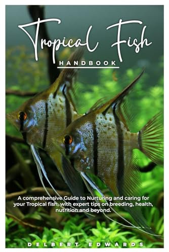 Tropical Fish HANDBOOK: A comprehensive Guide to Nurturing and caring for your Tropical fish, with expert tips on breeding, health, nutrition and beyond.