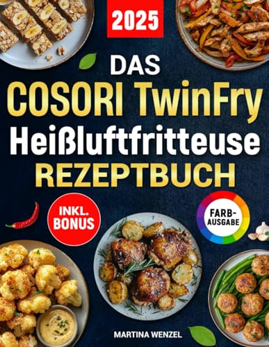 Das COSORI TwinFry Heißluftfritteuse Rezeptbuch: Schnelle, einfache und leckere Rezepte für Ihren Dual Blaze Airfryer mit 2 flexiblen Kammern | ideal auch für Familien | inkl. Nährwertangaben & Bonus