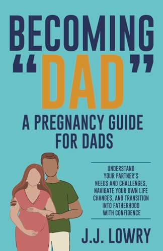 Becoming Dad, A Pregnancy Guide for Dads: Understand Your Partner's Needs and Challenges, Navigate Your Own Life Changes, and Transition Into Fatherhood With Confidence